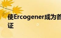 使Ercogener成为首家推出经过工业化和认证