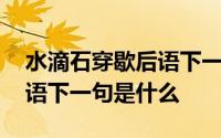 水滴石穿歇后语下一句是什么 水滴石穿歇后语下一句是什么