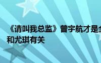 《请叫我总监》曾宇航才是全剧最深藏不露 曾宇航真实身份和尤琪有关