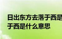 日出东方去落于西是什么意思 日出东方却落于西是什么意思