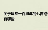 关于建党一百周年的七言绝句 关于建党100周年的七言绝句有哪些