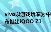 vivo以游戏玩家为中心的子品牌iQOO今天宣布推出iQOO Z1