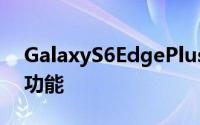 GalaxyS6EdgePlus的双边缘屏幕具有更多功能