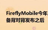 FireflyMobile今年上线了!在其新的旗舰设备背对背发布之后