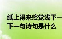 纸上得来终觉浅下一句诗句 纸上得来终觉浅下一句诗句是什么