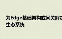 为Edge基础架构或网关解决方案提供了完整的服务器硬件生态系统