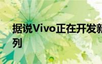 据说Vivo正在开发新系列的智能手机 即S系列