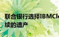 联合银行选择IBMCloud进行应用程序检修持续的遗产