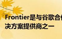 Frontier是与谷歌合作使用此技术的极少数解决方案提供商之一