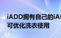 iADD拥有自己的iADD自动加药技术该技术可优化洗衣使用