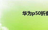 华为p50折叠屏手机参数