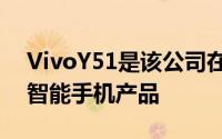 VivoY51是该公司在菲律宾市场上的第一款智能手机产品