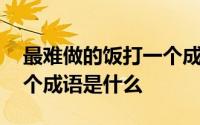 最难做的饭打一个成语故事 最难做的饭打一个成语是什么