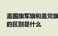 盖国旗军旗和盖党旗的区别 盖国旗和盖党旗的区别是什么