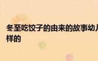 冬至吃饺子的由来的故事幼儿园 冬至吃饺子的故事由来是怎样的