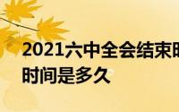 2021六中全会结束时间 2021六中全会召开时间是多久