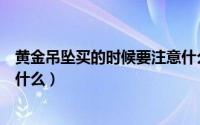 黄金吊坠买的时候要注意什么（情侣黄金吊坠挑选应该注意什么）