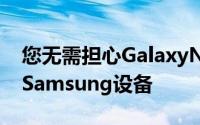 您无需担心GalaxyNote7请始终使用官方的Samsung设备