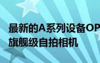 最新的A系列设备OPPOA57提供16兆像素的旗舰级自拍相机