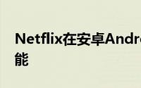 Netflix在安卓Android上推出了屏幕锁定功能