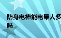 防身电棒能电晕人多久 防身电击棒会电死人吗