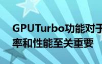 GPUTurbo功能对于提高智能手机的图形效率和性能至关重要