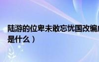 陆游的位卑未敢忘忧国改编成歌（位卑未敢忘忧国歌曲名字是什么）