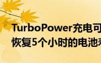 TurboPower充电可确保您在15分钟内即可恢复5个小时的电池寿命