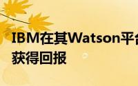 IBM在其Watson平台上的广泛服务和投资已获得回报