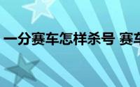 一分赛车怎样杀号 赛车PK拾技巧之杀号定胆