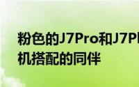 粉色的J7Pro和J7Plus最适合想要与智能手机搭配的同伴