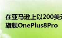 在亚马逊上以200美元的价格获得功能强大的旗舰OnePlus8Pro