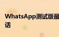 WhatsApp测试版最多允许8个人进行视频通话