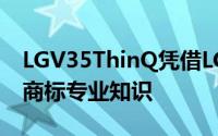 LGV35ThinQ凭借LG在多媒体智能手机中的商标专业知识