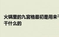 火锅里的九宫格最初是用来干嘛 火锅里的九宫格最初是用来干什么的