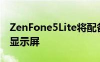 ZenFone5Lite将配备5.7到6.0英寸189FHD显示屏