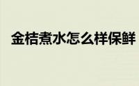 金桔煮水怎么样保鲜（金桔保存方法介绍）