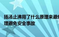 扬汤止沸用了什么原理来避免安全事故 扬汤止沸用了什么原理避免安全事故