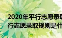 2020年平行志愿录取规则是什么 2020年平行志愿录取规则是什么