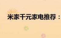 米家千元家电推荐：有哪些值得入手的？