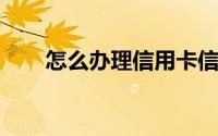 怎么办理信用卡信用卡额度怎么提升