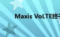 Maxis VoLTE终于在马来西亚上市