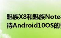 魅族X8和魅族Note8的拥有者都在热切地等待Android10OS的更新