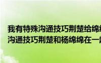 我有特殊沟通技巧荆楚给绵绵开家长会是哪一集（我有特殊沟通技巧荆楚和杨绵绵在一起了吗）