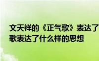 文天祥的《正气歌》表达了什么样的思想?() 文天祥的正气歌表达了什么样的思想