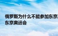 俄罗斯为什么不能参加东京奥运会? 俄罗斯为什么不能参加东京奥运会