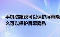 手机防窥膜可以保护屏幕隐私,它的原理 手机防偷窥膜为什么可以保护屏幕隐私