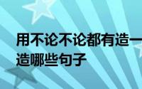 用不论不论都有造一个句子 不论不论都可以造哪些句子