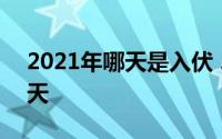 2021年哪天是入伏 2021年哪天是入伏第一天