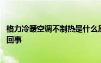 格力冷暖空调不制热是什么原因 格力空调制热不暖和是怎么回事